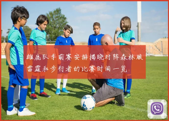 雄鹿队季前赛安排揭晓对阵森林狼雷霆和步行者的比赛时间一览