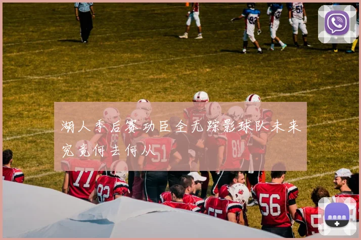 湖人季后赛功臣全无踪影球队未来究竟何去何从