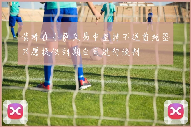 黄蜂在小萨交易中坚持不送首轮签只愿提供到期合同进行谈判