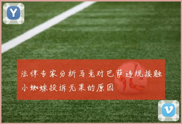 法律专家分析马竞对巴萨违规接触小蜘蛛投诉无果的原因