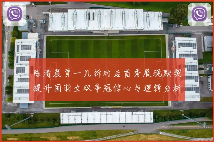 陈清晨贾一凡拆对后首秀展现默契提升国羽女双争冠信心与逻辑分析