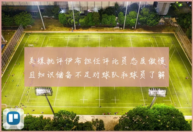美媒批评伊布担任评论员态度傲慢且知识储备不足对球队和球员了解有限