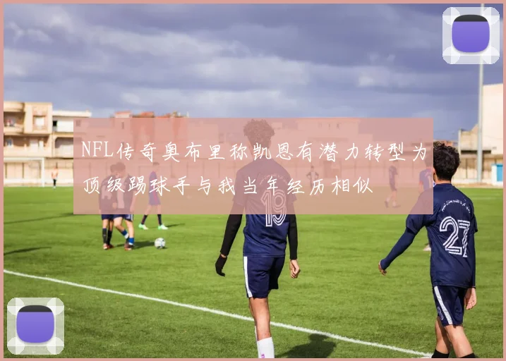 NFL传奇奥布里称凯恩有潜力转型为顶级踢球手与我当年经历相似