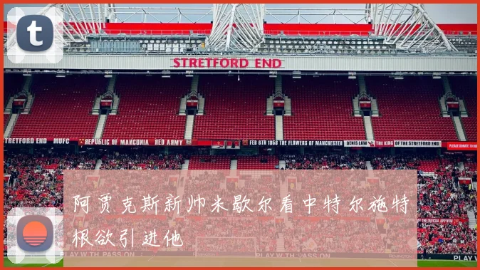 阿贾克斯新帅米歇尔看中特尔施特根欲引进他