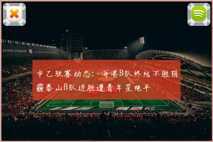 中乙联赛动态:海港B队终结不胜阴霾泰山B队连胜遭青年星绝平