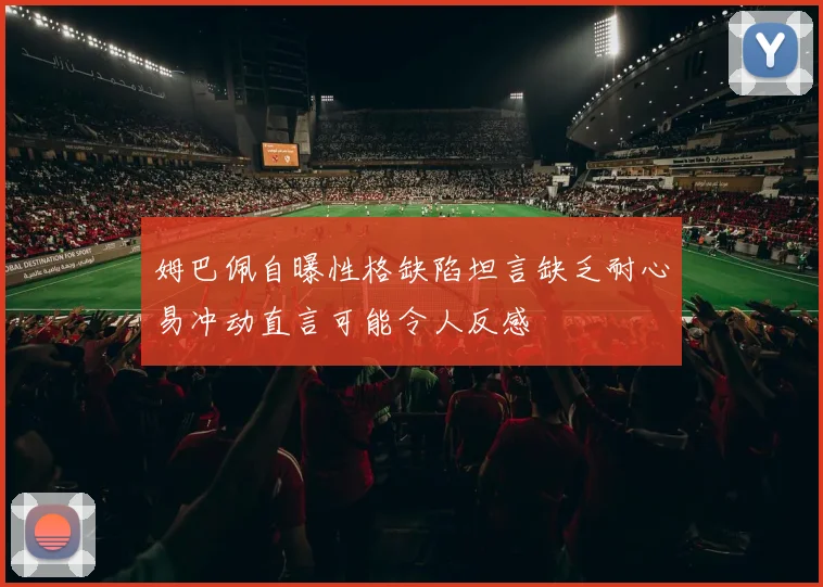 姆巴佩自曝性格缺陷坦言缺乏耐心易冲动直言可能令人反感