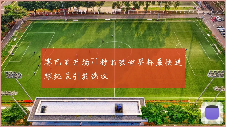 赛巴里开场71秒打破世界杯最快进球纪录引发热议