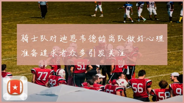骑士队对迪恩韦德的离队做好心理准备追求者众多引发关注