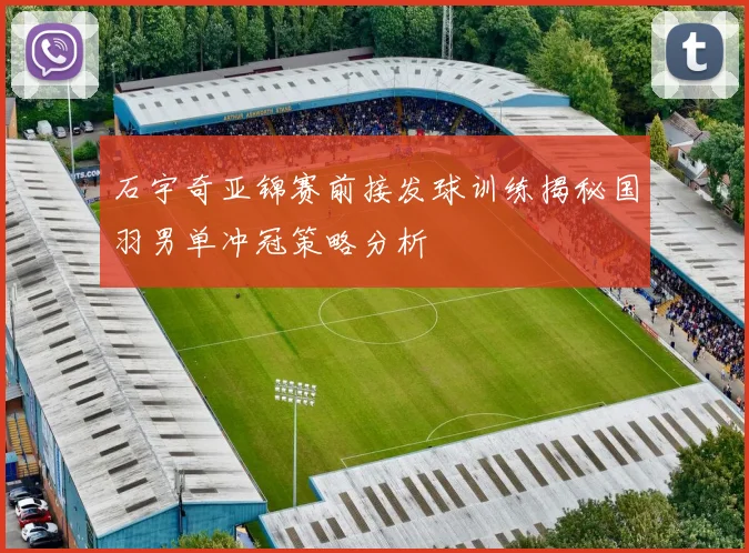 石宇奇亚锦赛前接发球训练揭秘国羽男单冲冠策略分析