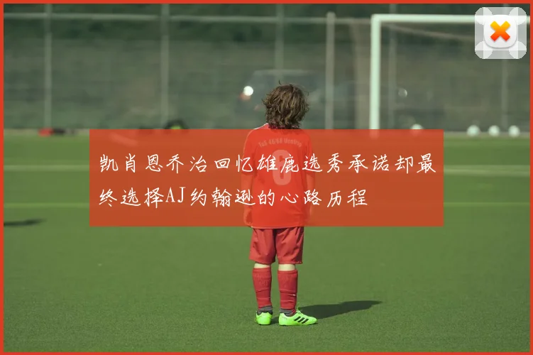 凯肖恩乔治回忆雄鹿选秀承诺却最终选择AJ约翰逊的心路历程