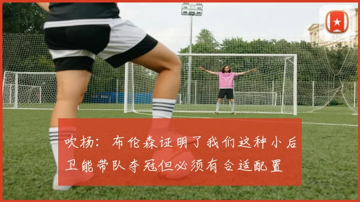 吹杨：布伦森证明了我们这种小后卫能带队夺冠但必须有合适配置